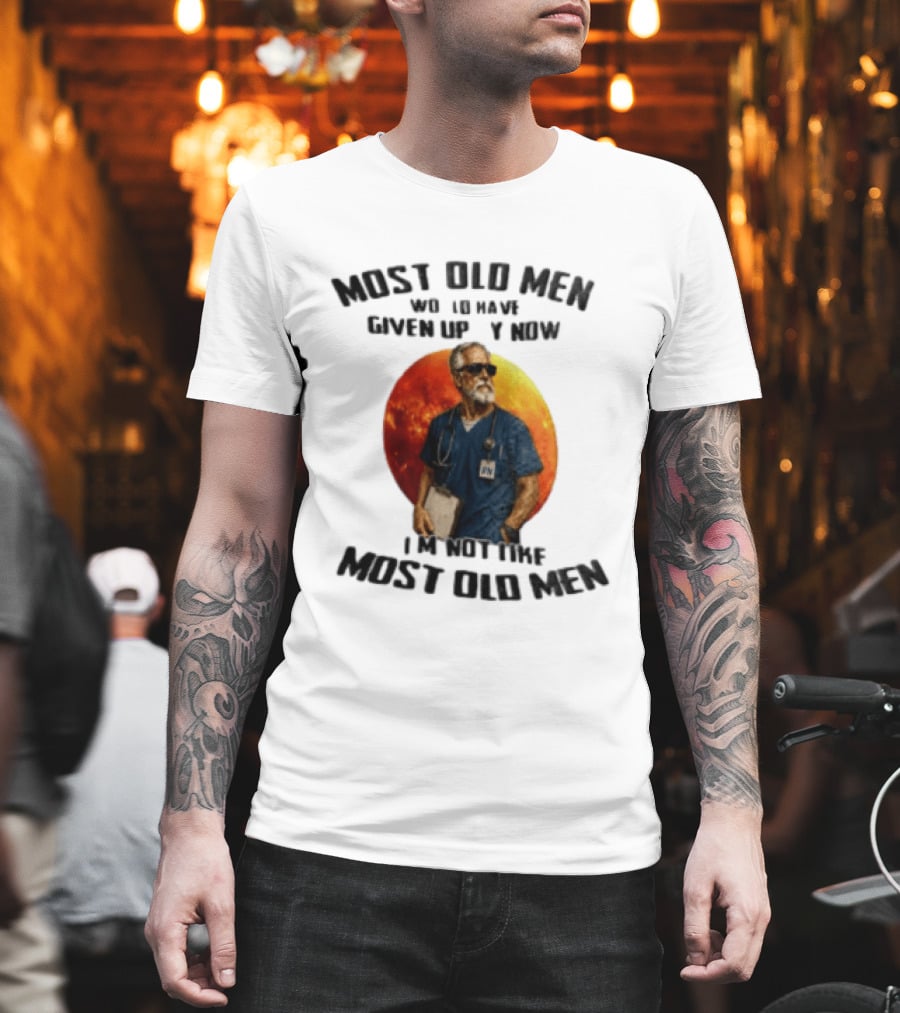 Most Old Men Would Have Given Up By Now I'm Not Like Most Old Men RN Essentials T-Shirt