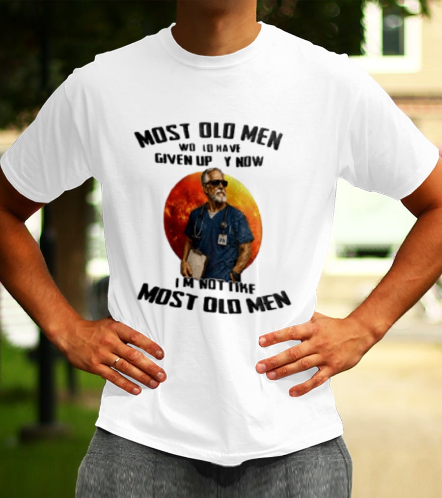 Most Old Men Would Have Given Up By Now I'm Not Like Most Old Men RN Essentials T-Shirt