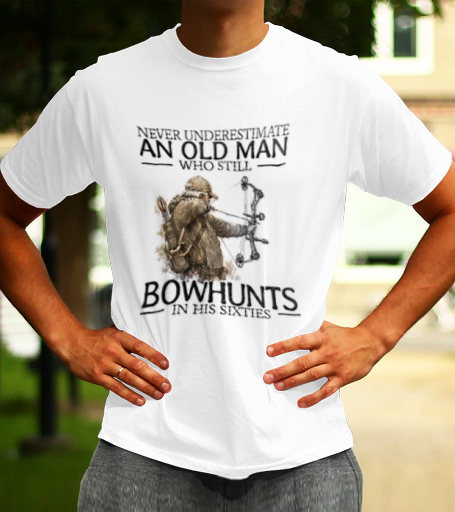 Never Underestimate An Old Man Who Still Bowhunts In His Sixties T-Shirt