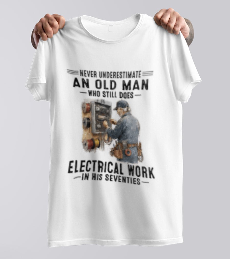 Never Underestimate An Old Man Who Still Does Electrical Work In His Seventies T-Shirt