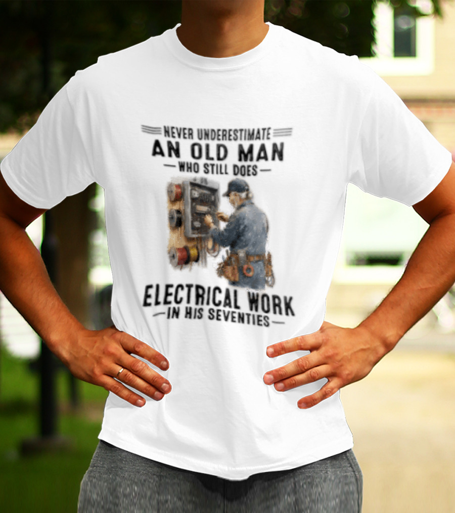 Never Underestimate An Old Man Who Still Does Electrical Work In His Seventies T-Shirt