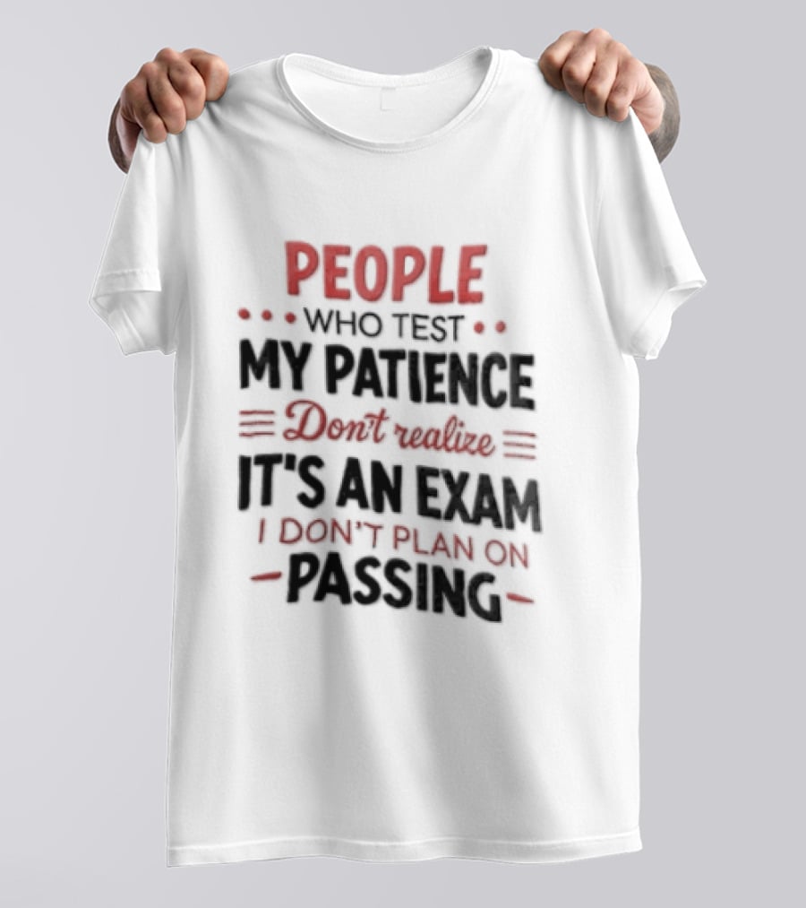 People Who Test My Patience Don't Realize It's An Exam I Don't Plan On Passing T-Shirt
