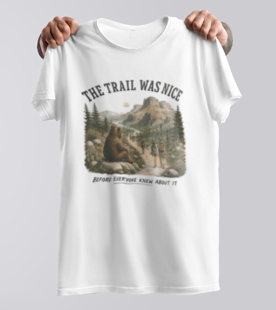 The Trail Was Nice Bear Hiker Scene Before Everyone Knew About It T-Shirt