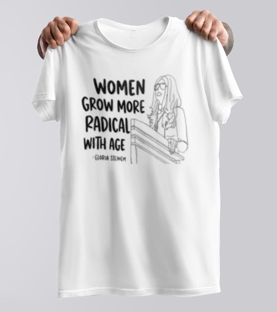 Women Grow More Radical With Age Gloria Steinem Empowerment Message T-Shirt