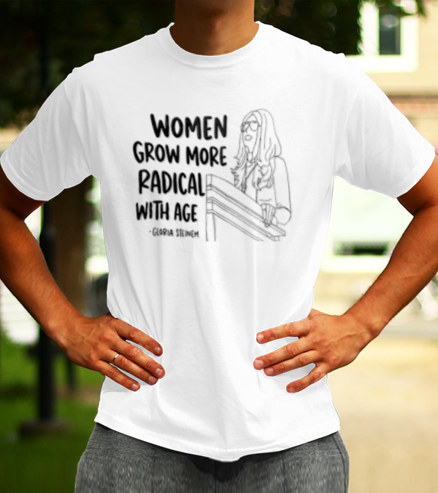 Women Grow More Radical With Age Gloria Steinem Empowerment Message T-Shirt