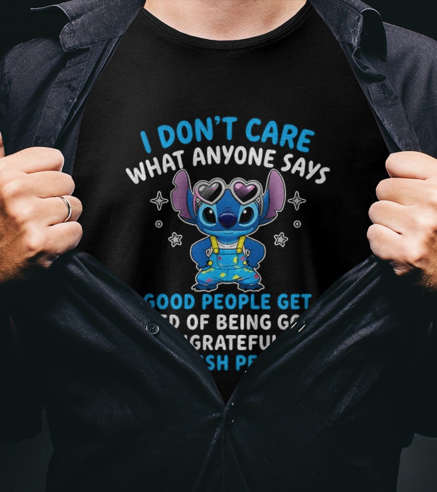 I Don't Care What Anyone Says Good People Get Tired Of Being Good To Ungrateful And Selfish People T-Shirt