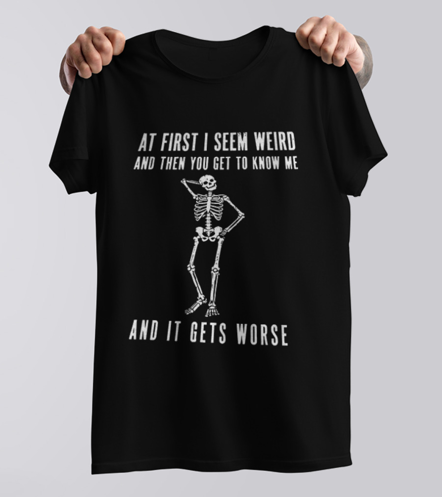 At First I Seem Weird Then You Get To Know Me And It Gets Worse Skeleton T-Shirt