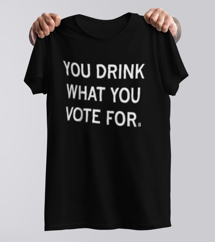 You Drink What You Vote For Politics And Beverage T-Shirt