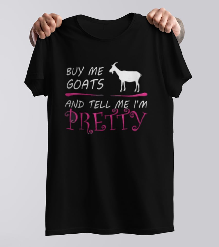 Buy Me Goats And Tell Me I'm Pretty Goat Humor T-Shirt