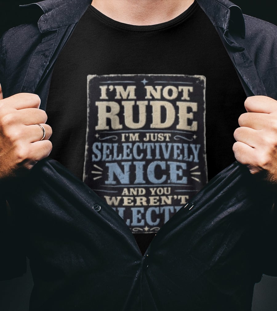 I'm Not Rude I'm Just Selectively Nice And You Weren't Selected T-Shirt