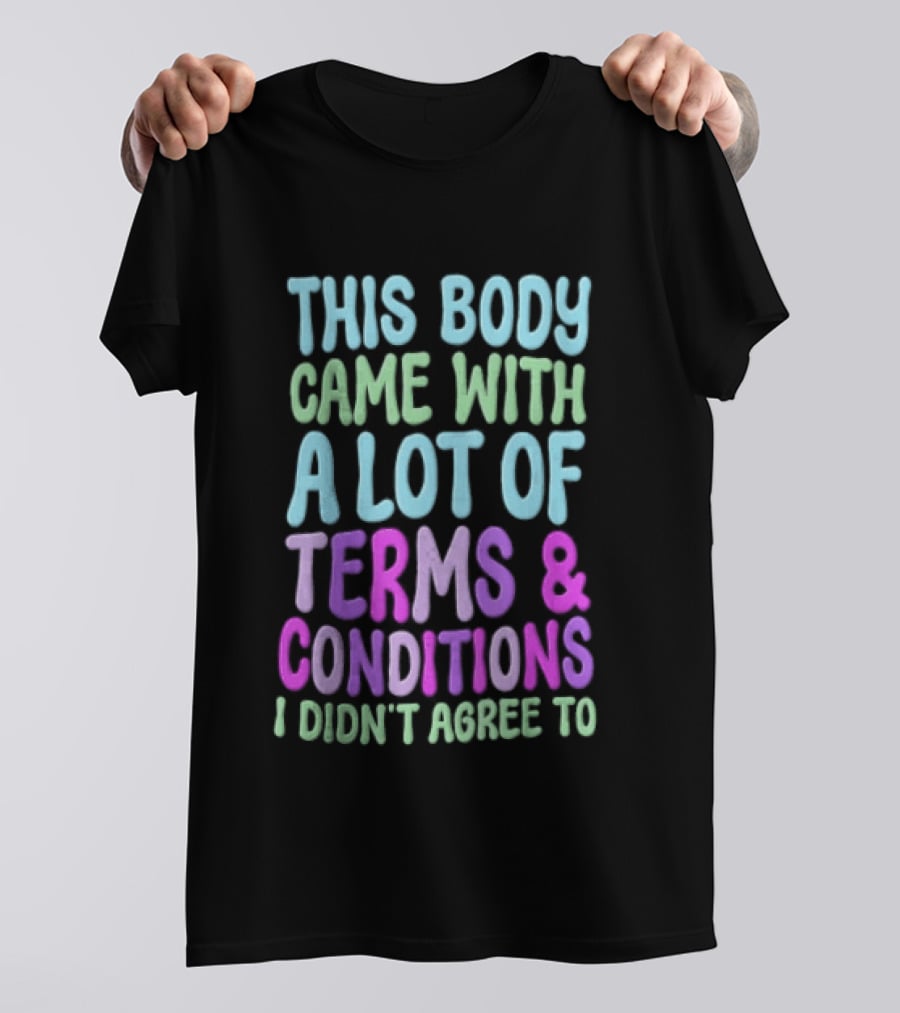 This Body Came With A Lot Of Terms And Conditions I Didn't Agree To T-Shirt