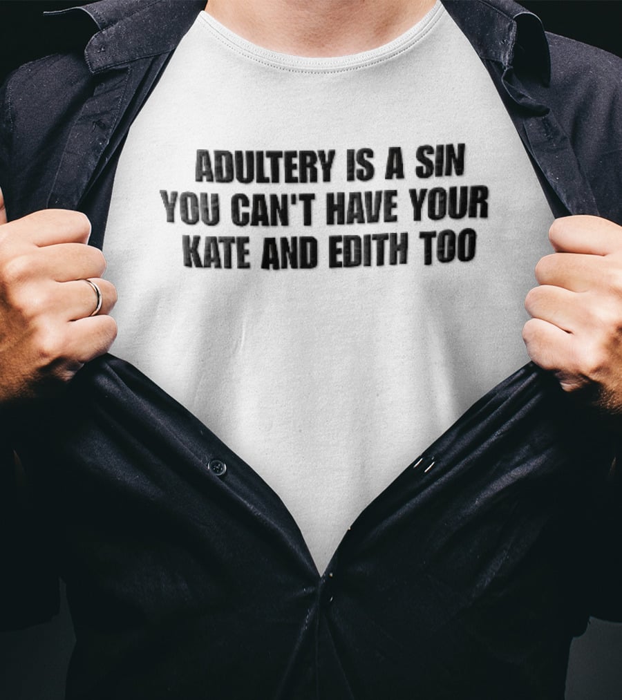 Adultery Is A Sin You Can't Have Your Kate And Edith Too Distressed T-Shirt