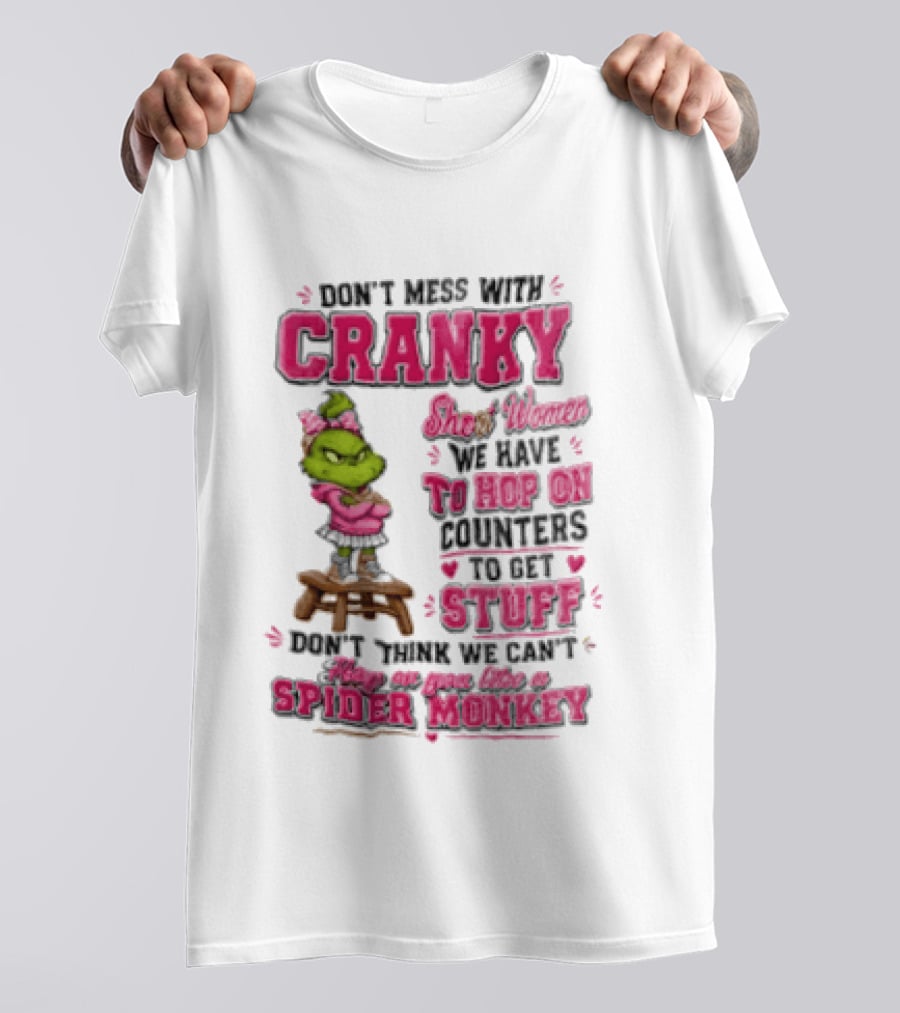 Don't Mess With Cranky Short Women We Have To Hop On Counters To Get Stuff Don't Think We Can't Hop On You Like A Spider Monkey Grinch T-Shirt