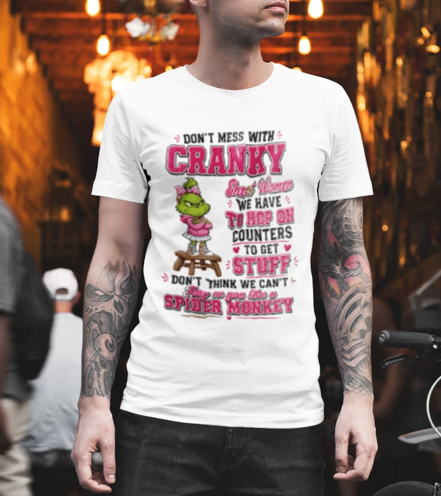 Don't Mess With Cranky Short Women We Have To Hop On Counters To Get Stuff Don't Think We Can't Hop On You Like A Spider Monkey Grinch T-Shirt