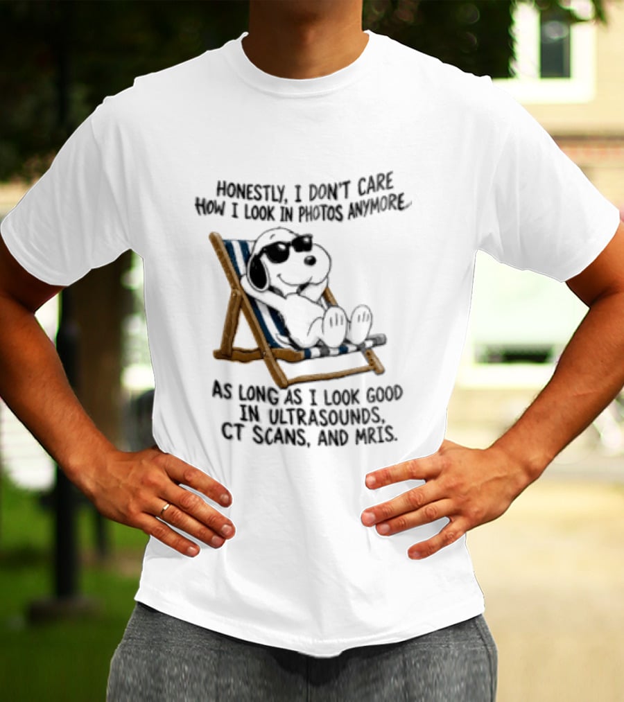 Honestly I Don't Care How I Look In Photos Anymore As Long As I Look Good In Ultrasounds CT Scans And MRIs Snoopy T-Shirt