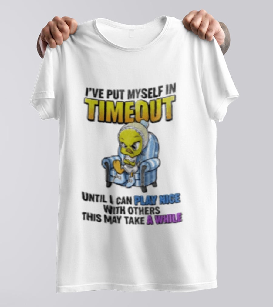 I’ve Put Myself In Timeout Until I Can Play Nice With Others This May Take A While Tweety Bird T-Shirt