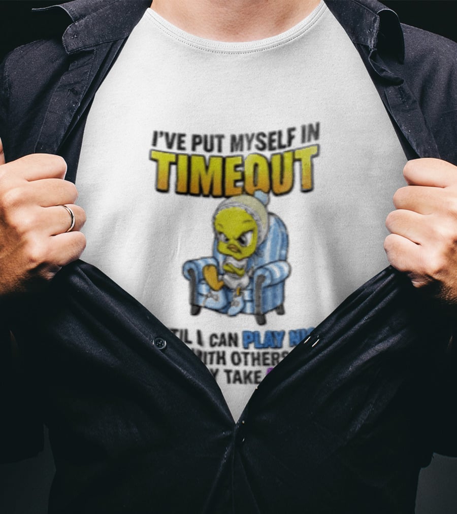 I’ve Put Myself In Timeout Until I Can Play Nice With Others This May Take A While Tweety Bird T-Shirt