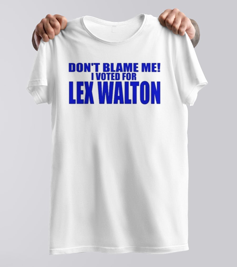 Don't Blame Me I Voted For Lex Walton T-Shirt