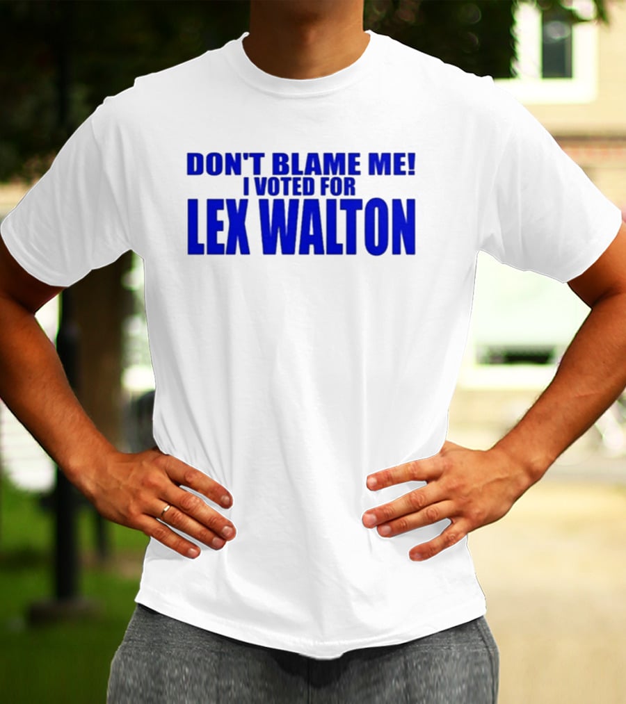 Don't Blame Me I Voted For Lex Walton T-Shirt