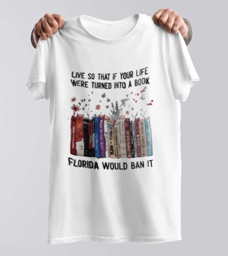 Live So That If Your Life Were Turned Into A Book Florida Would Ban It Banned Books Celebration T-Shirt