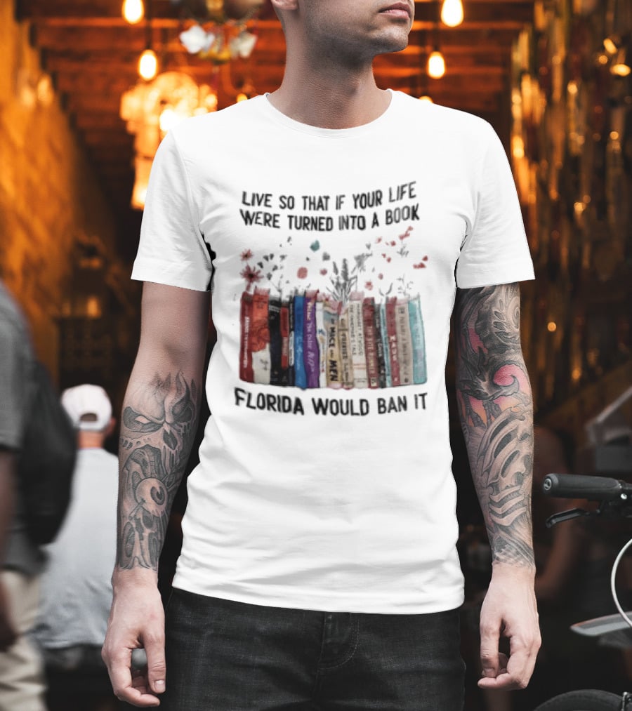 Live So That If Your Life Were Turned Into A Book Florida Would Ban It Banned Books Celebration T-Shirt