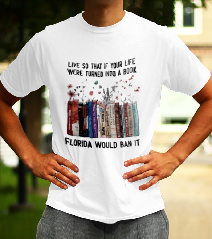 Live So That If Your Life Were Turned Into A Book Florida Would Ban It Banned Books Celebration T-Shirt