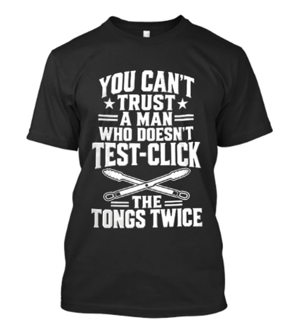 You Cant Trust A Man Who Doesnt Test Click The Tongs Twice Crossed Metal Barbecue Utensils T-Shirt