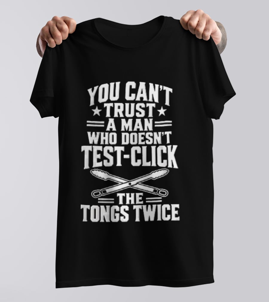 You Cant Trust A Man Who Doesnt Test Click The Tongs Twice Crossed Metal Barbecue Utensils T-Shirt
