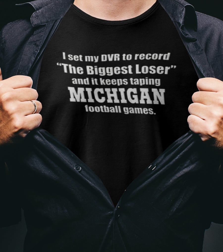 I Set My DVR To Record The Biggest Loser And It Keeps Taping Michigan Football Games T-Shirt