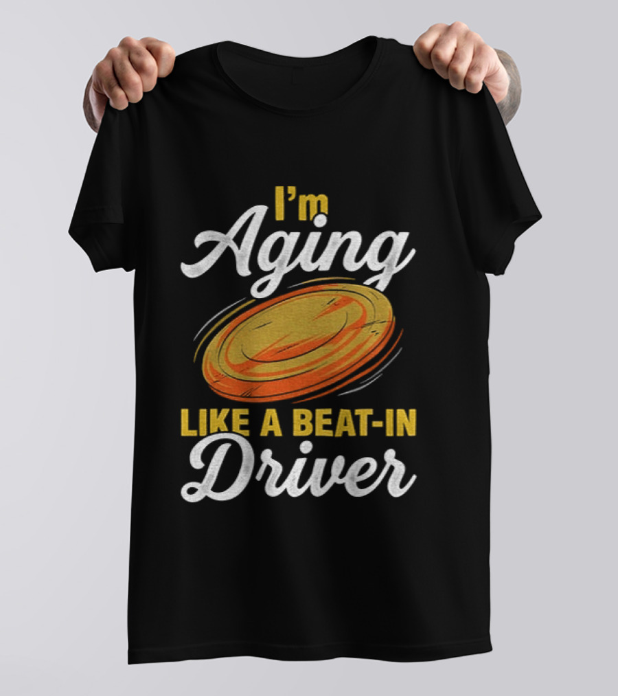 I'm Aging Like A Beat In Driver Disc Golf T-Shirt