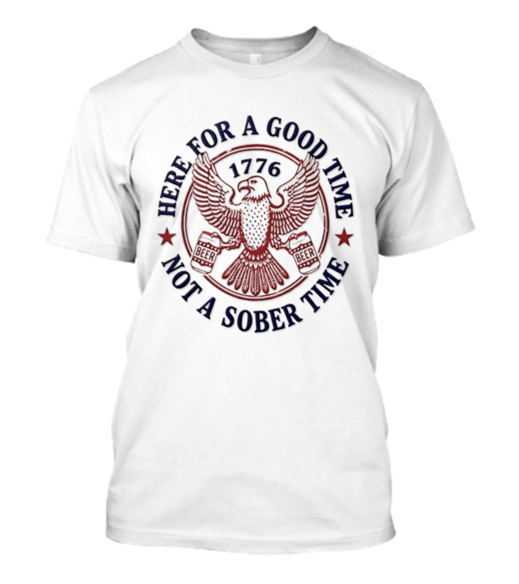 Here For A Good Time Not A Sober Time 1776 Eagle Beer T-Shirt