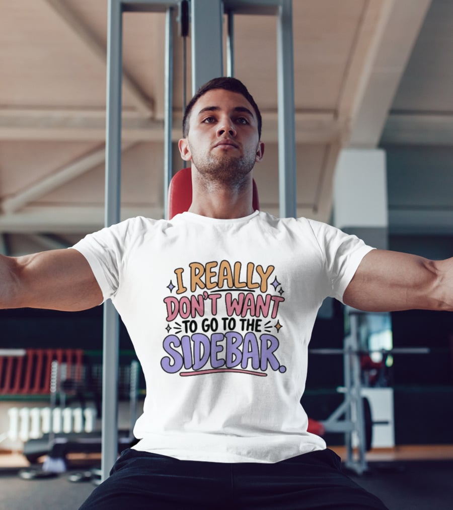 I Really Don't Want To Go To The Sidebar T-Shirt