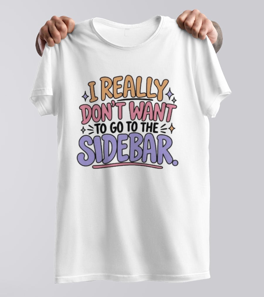 I Really Don't Want To Go To The Sidebar T-Shirt