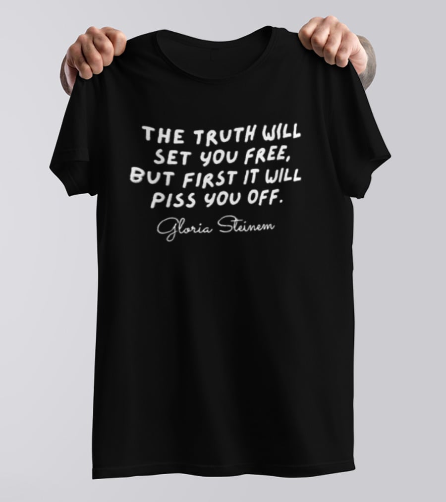 Gloria Steinem The Truth Will Set You Free But First It Will Piss You Off T-Shirt
