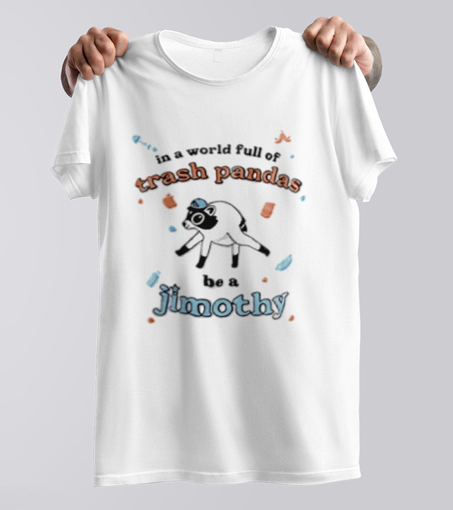 In A World Full Of Trash Pandas Be A Jimothy T-Shirt