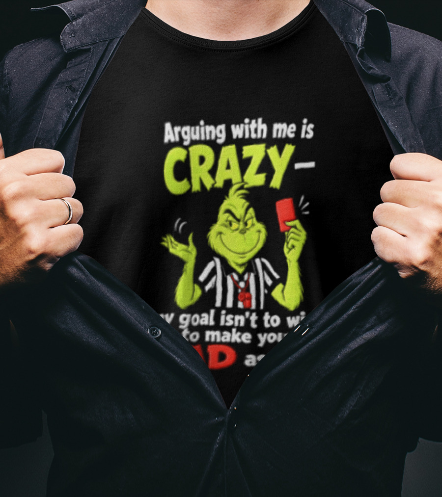 The Grinch Arguing With Me Is Crazy My Goal Isn't To Win It's To Make You As Mad As I Can T-Shirt