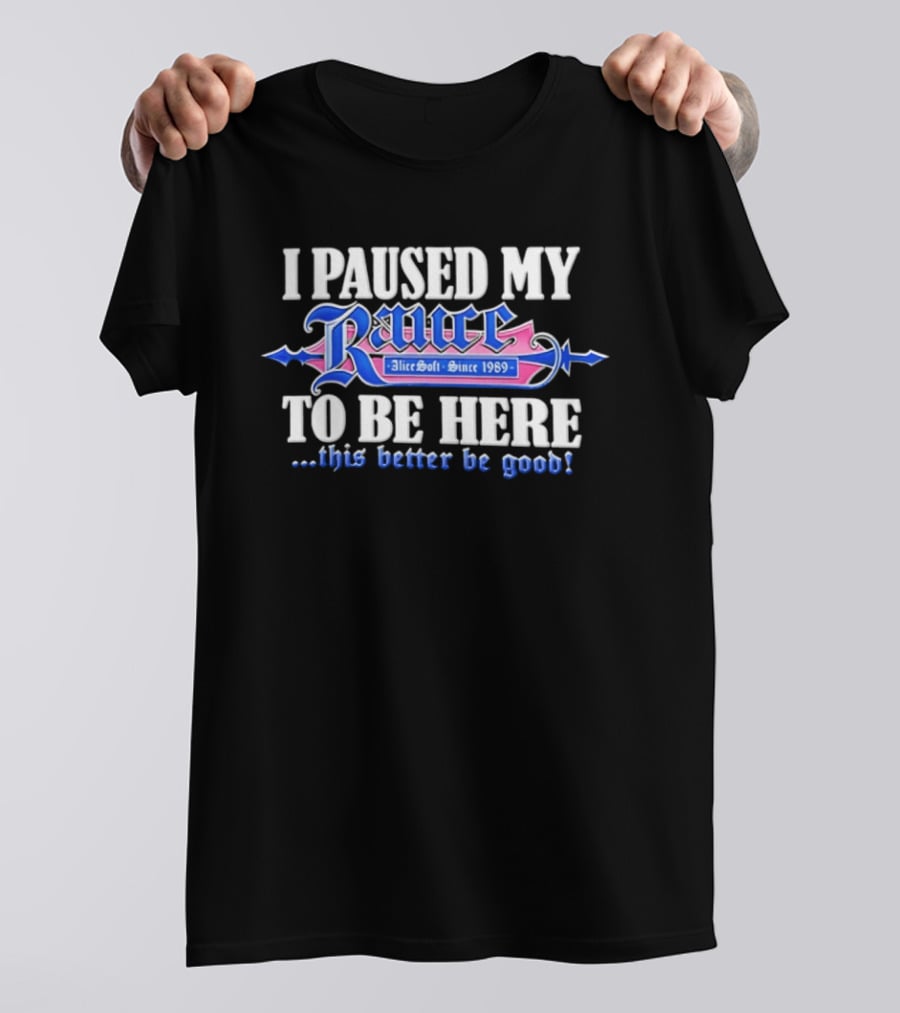 I Paused My Rance AliceSoft Since 1989 To Be Here This Better Be Good T-Shirt