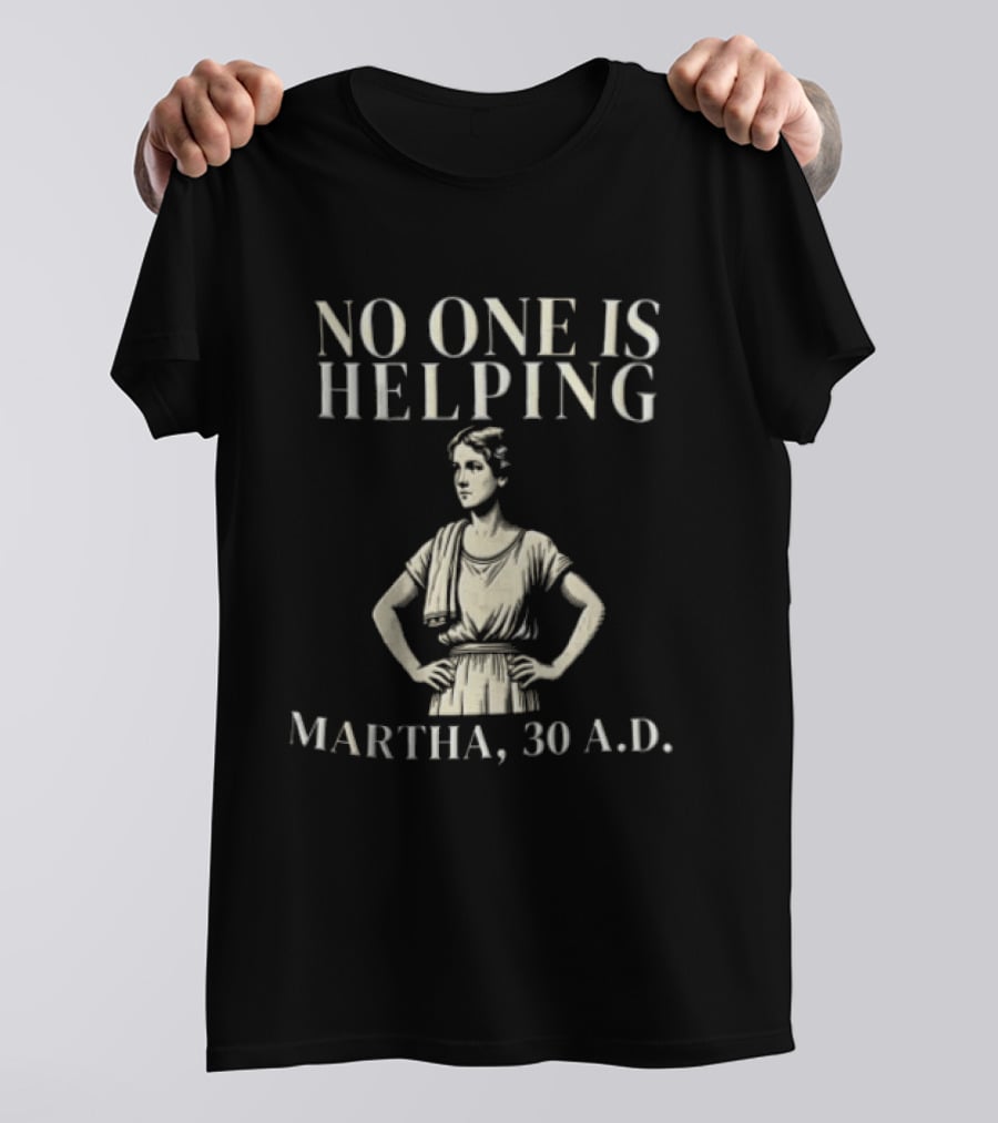 No One Is Helping Martha 30 A.D. T-Shirt