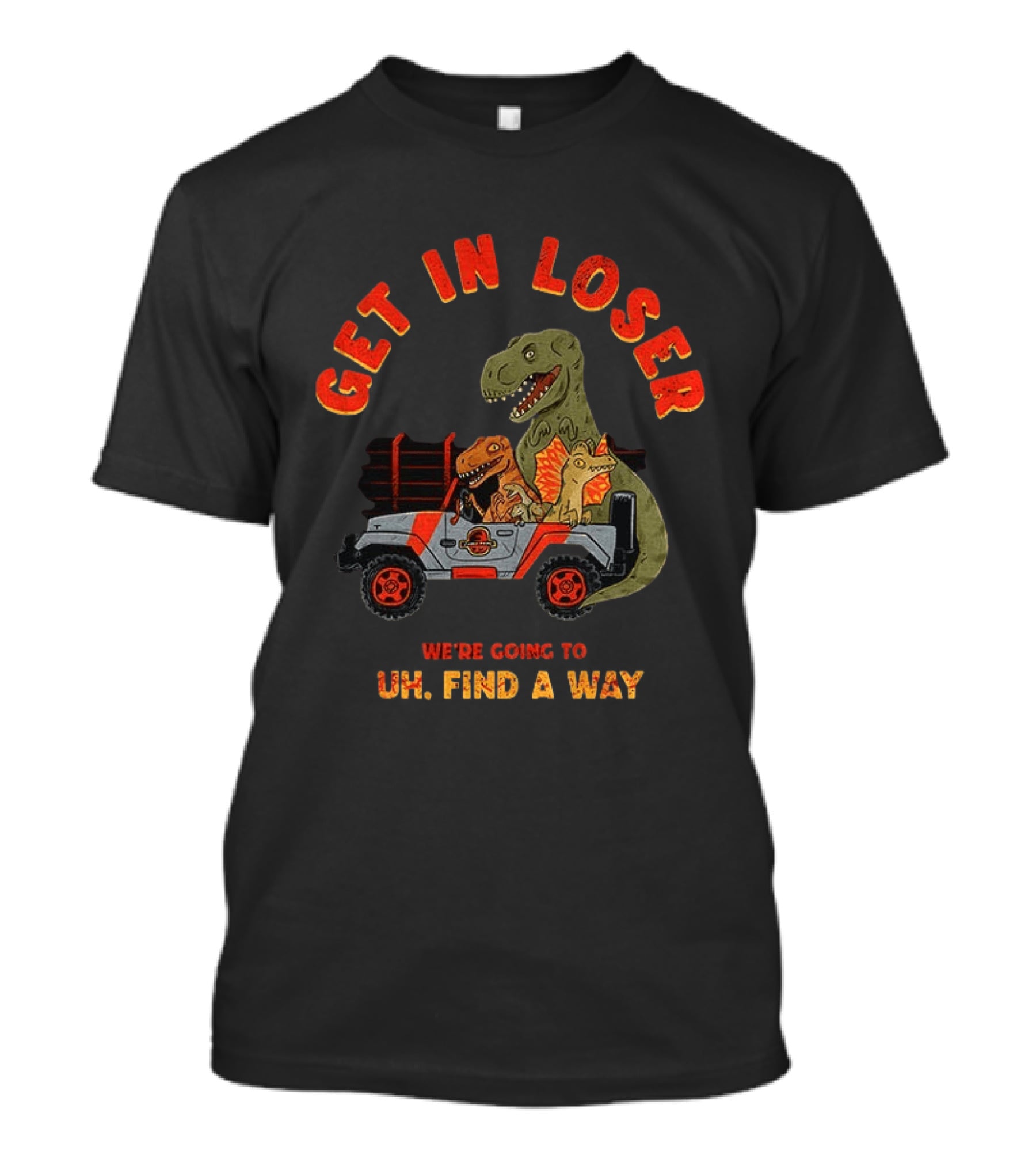 Get In Loser We're Going To Uh Find A Way Jeep Dinosaur Adventure T-Shirt
