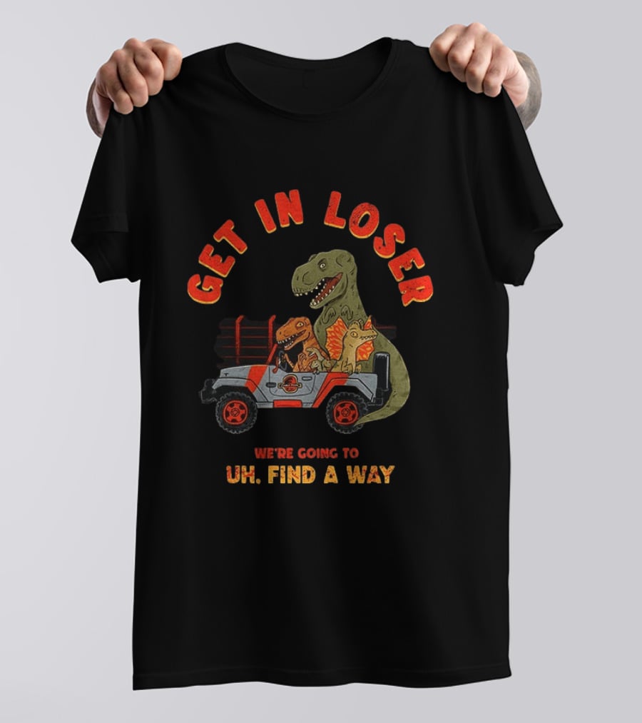 Get In Loser We're Going To Uh Find A Way Jeep Dinosaur Adventure T-Shirt