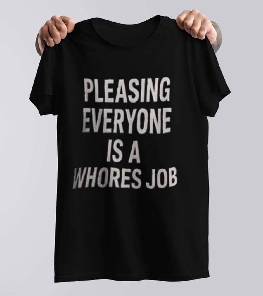 Pleasing Everyone Is A Whores Job T-Shirt
