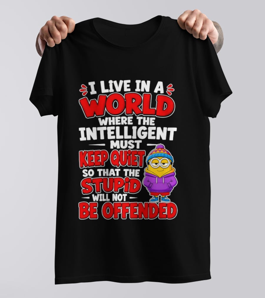 I Live In A World Where The Intelligent Must Keep Quiet So That The Stupid Will Not Be Offended Minion T-Shirt