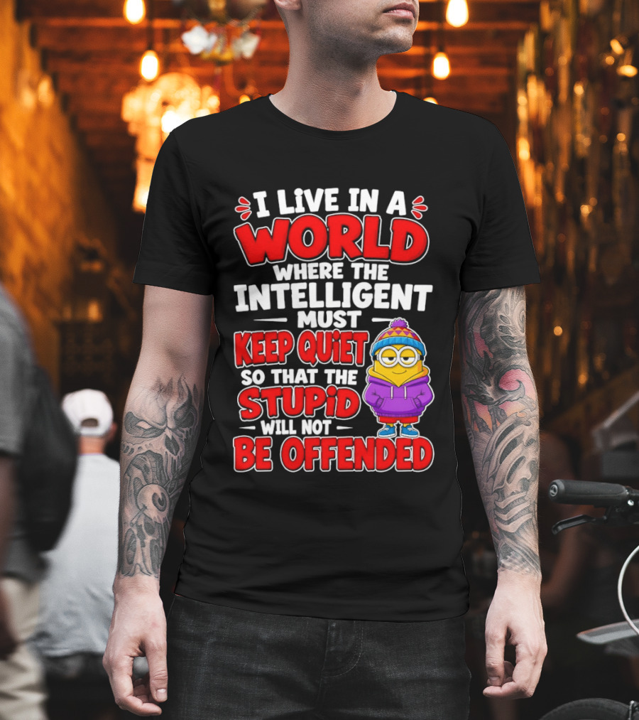 I Live In A World Where The Intelligent Must Keep Quiet So That The Stupid Will Not Be Offended Minion T-Shirt