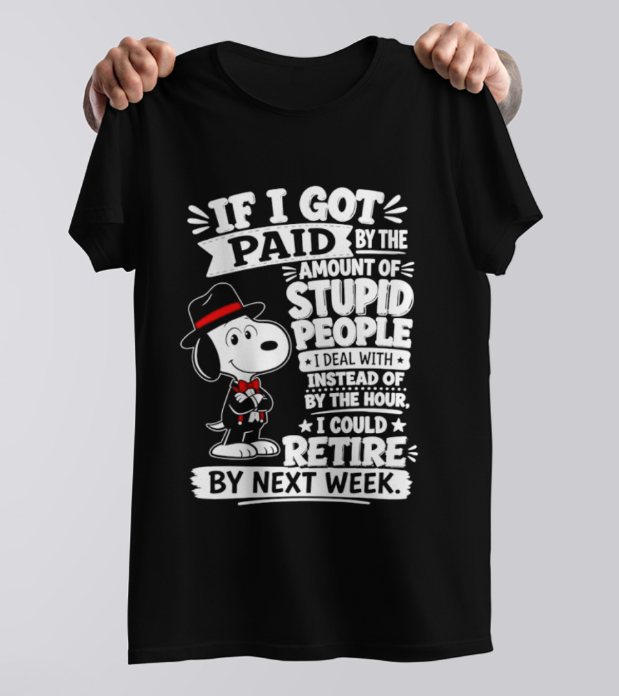 Snoopy If I Got Paid By The Amount Of Stupid People I Deal With I Could Retire By Next Week T-Shirt