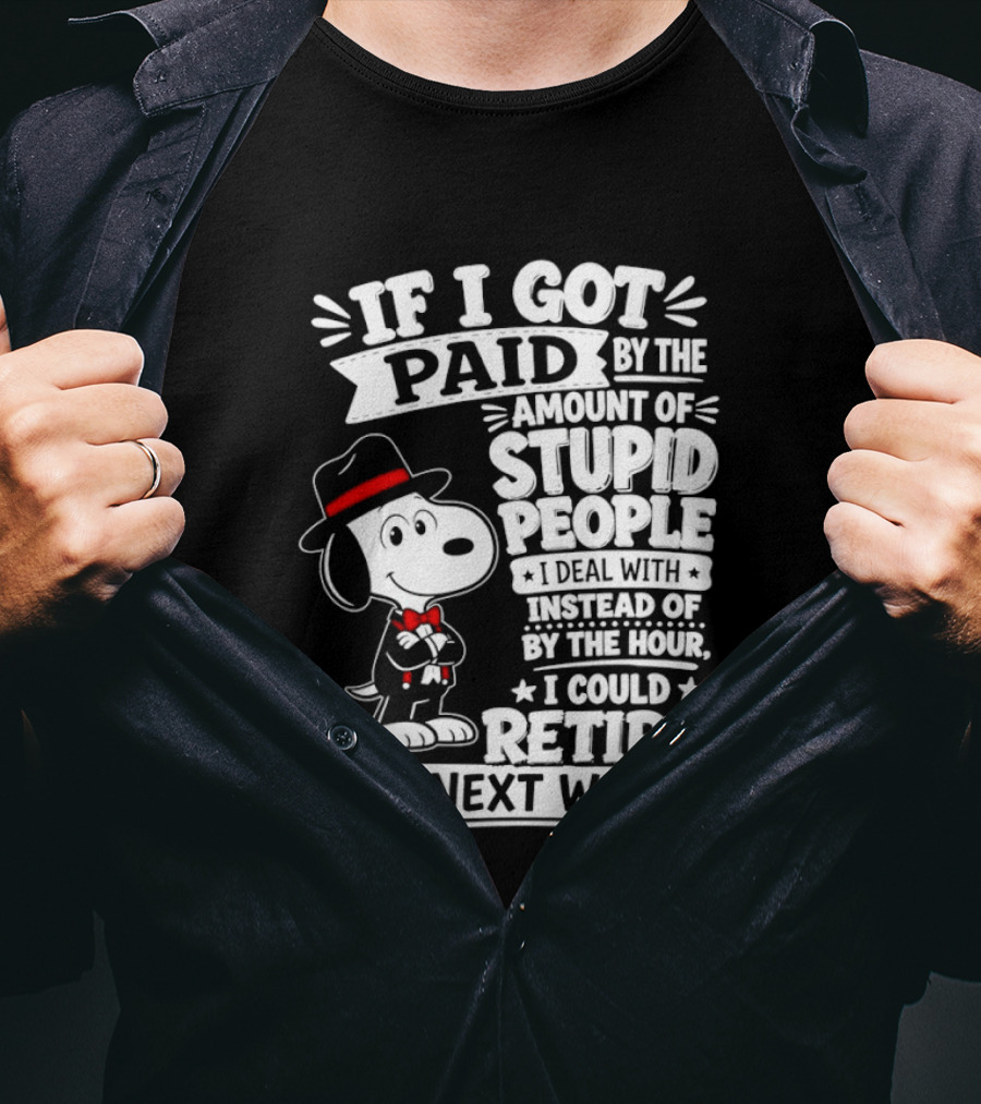 Snoopy If I Got Paid By The Amount Of Stupid People I Deal With I Could Retire By Next Week T-Shirt