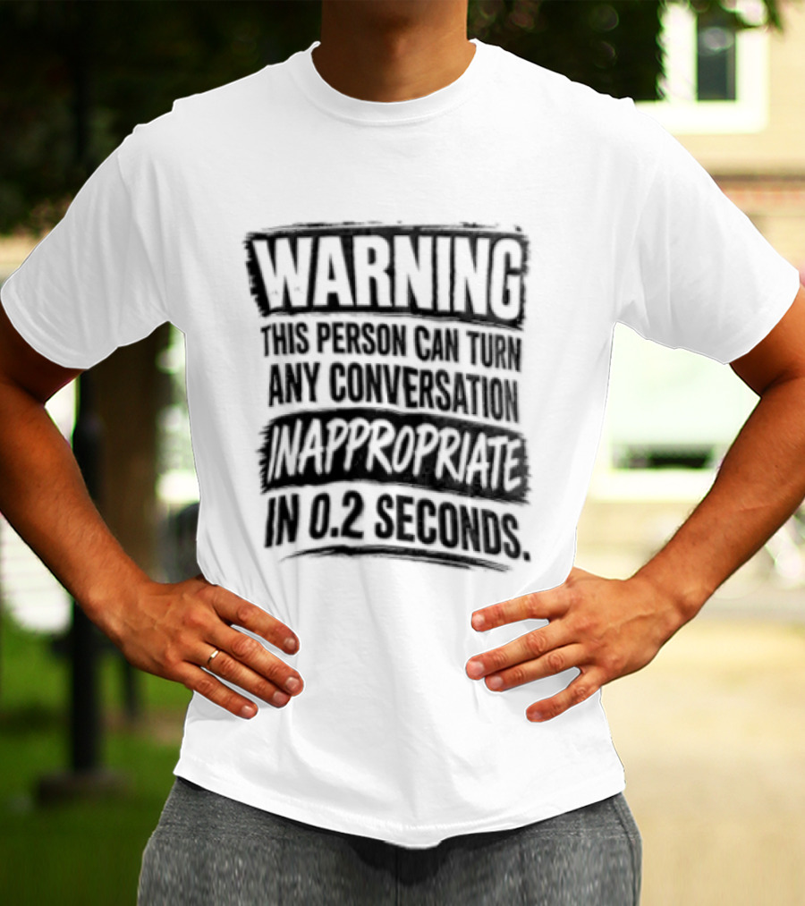 Warning This Person Can Turn Any Conversation Inappropriate In 0.2 Seconds T-Shirt
