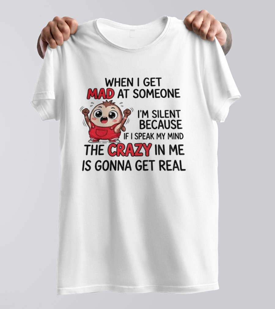 When I Get Mad At Someone I'm Silent Because If I Speak My Mind The Crazy In Me Is Gonna Get Real T-Shirt