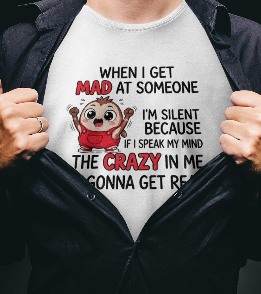 When I Get Mad At Someone I'm Silent Because If I Speak My Mind The Crazy In Me Is Gonna Get Real T-Shirt