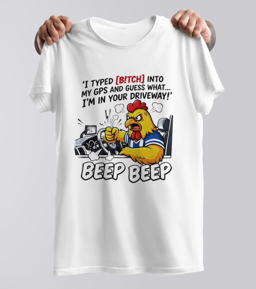 Angry Chicken Driving Car I Typed Bitch Into My GPS Guess What I'm In Your Driveway Beep Beep T-Shirt