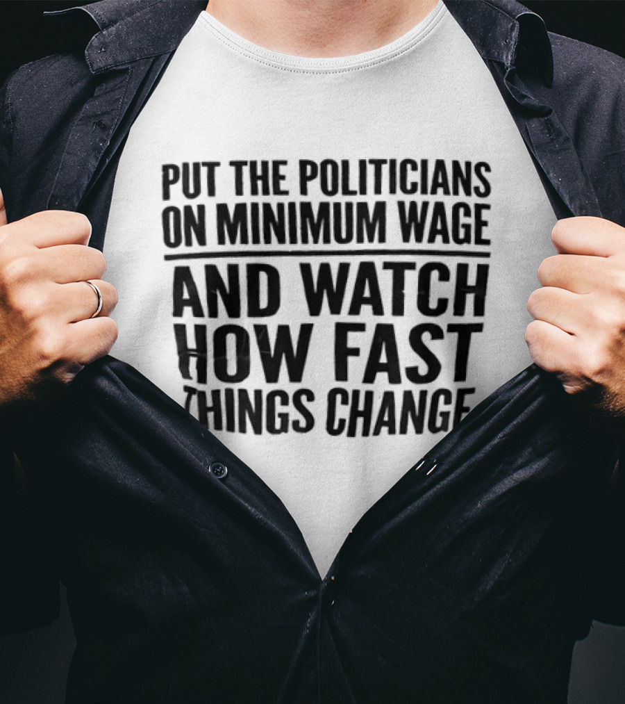 Put The Politicians On Minimum Wage And How Fast Things Change Bold Political T-Shirt